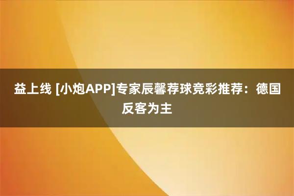 益上线 [小炮APP]专家辰馨荐球竞彩推荐：德国反客为主