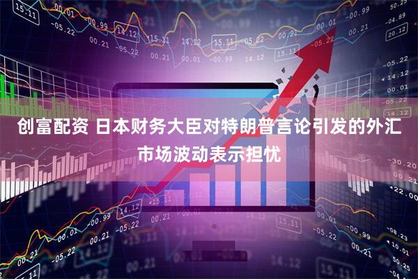 创富配资 日本财务大臣对特朗普言论引发的外汇市场波动表示担忧