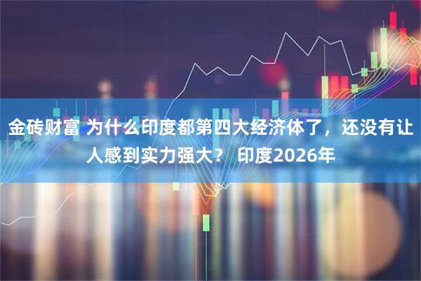 金砖财富 为什么印度都第四大经济体了，还没有让人感到实力强大？ 印度2026年