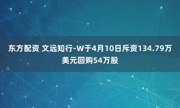 东方配资 文远知行-W于4月10日斥资134.79万美元回购54万股