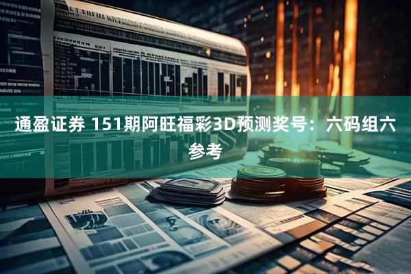 通盈证券 151期阿旺福彩3D预测奖号：六码组六参考