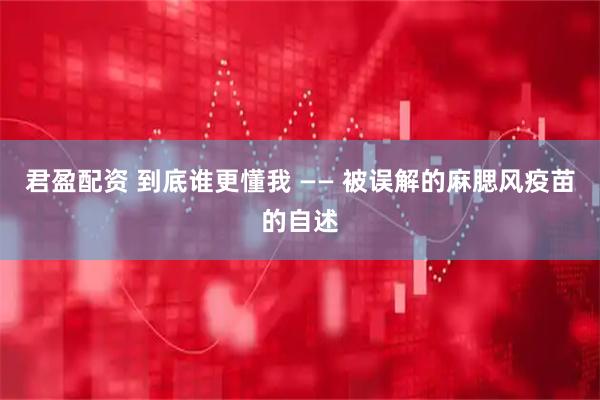 君盈配资 到底谁更懂我 —— 被误解的麻腮风疫苗的自述