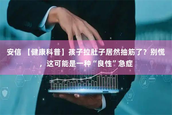 安信 【健康科普】孩子拉肚子居然抽筋了？别慌，这可能是一种“良性”急症