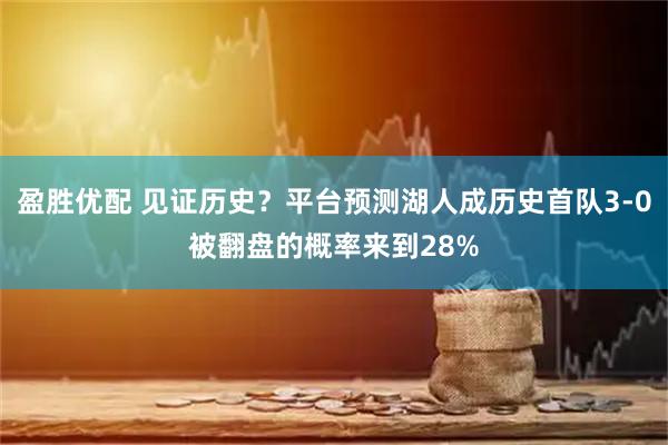 盈胜优配 见证历史？平台预测湖人成历史首队3-0被翻盘的概率来到28%