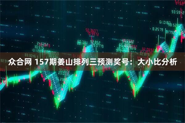 众合网 157期姜山排列三预测奖号:大小比分析