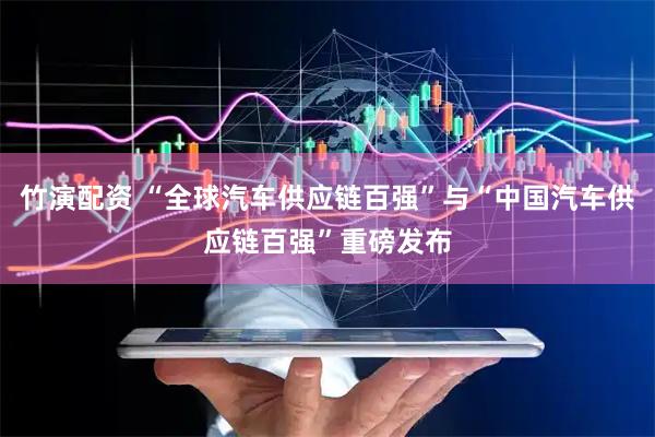 竹演配资 “全球汽车供应链百强”与“中国汽车供应链百强”重磅发布