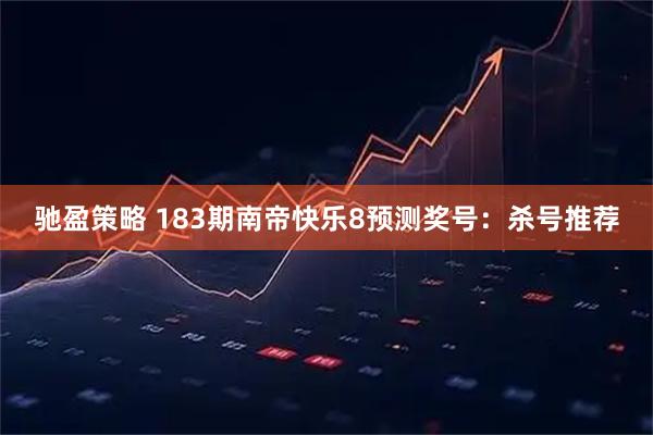 驰盈策略 183期南帝快乐8预测奖号：杀号推荐