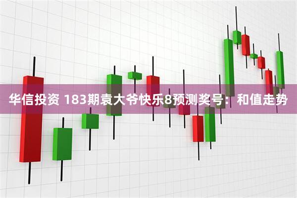 华信投资 183期袁大爷快乐8预测奖号：和值走势