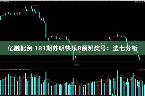 亿融配资 183期苏明快乐8预测奖号:选七分析
