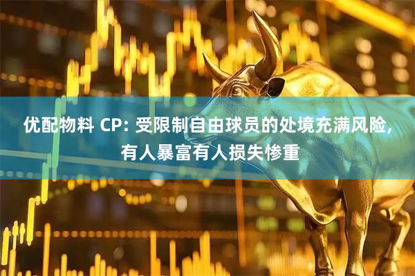 优配物料 CP: 受限制自由球员的处境充满风险, 有人暴富有人损失惨重